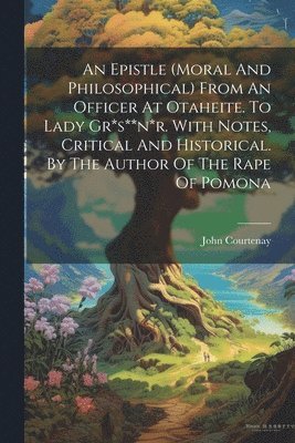 Epistle (moral And Philosophical) From An Officer At Otaheite. To Lady Gr*s**n*r. With Notes, Critical And Historical. By The Author Of The Rape Of Pomona