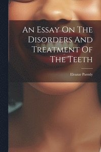 bokomslag An Essay On The Disorders And Treatment Of The Teeth