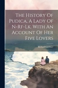 bokomslag The History Of Pudica, A Lady Of N-rf-lk. With An Account Of Her Five Lovers