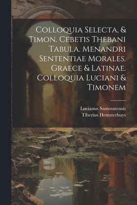 Lucianus Samosatensis, Tiberius Hemsterhuys - Colloquia Selecta, & Timon. Cebetis Thebani Tabula. Menandri Sententiae Morales. Graece & Latinae. Colloquia Luciani & Timonem, Häftad