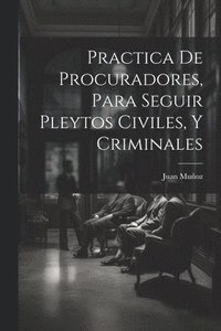 bokomslag Practica De Procuradores, Para Seguir Pleytos Civiles, Y Criminales