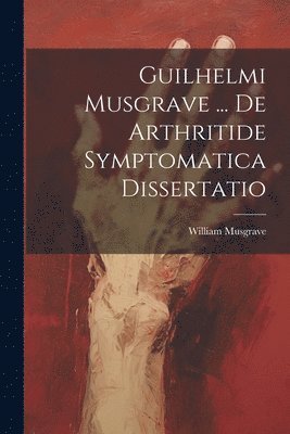 Guilhelmi Musgrave ... De Arthritide Symptomatica Dissertatio 1