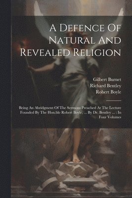 Robert Boyle, Gilbert Burnet, Richard Bentley - Defence Of Natural And Revealed Religion, Häftad