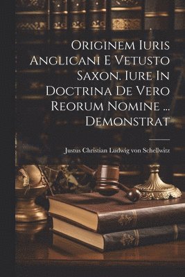 Originem Iuris Anglicani E Vetusto Saxon. Iure In Doctrina De Vero Reorum Nomine ... Demonstrat 1