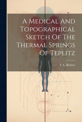 Medical And Topographical Sketch Of The Thermal Springs Of Teplitz