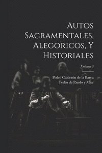 bokomslag Autos Sacramentales, Alegoricos, Y Historiales; Volume 3
