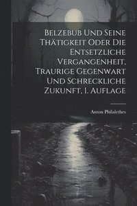 bokomslag Belzebub und seine Thtigkeit oder die entsetzliche Vergangenheit, traurige Gegenwart und schreckliche Zukunft, 1. Auflage