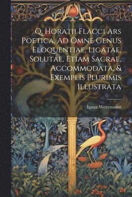 bokomslag Q, Horatii Flacci Ars Poetica, Ad Omne Genus Eloquentiae, Ligatae, Solutae, Etiam Sacrae, Accommodata, & Exemplis Plurimis Illustrata