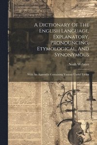 bokomslag A Dictionary Of The English Language, Explanatory, Pronouncing, Etymological, And Synonymous