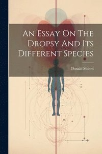 bokomslag An Essay On The Dropsy And Its Different Species