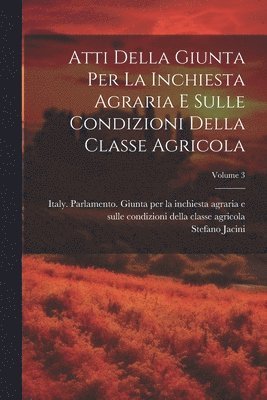 Atti Della Giunta Per La Inchiesta Agraria E Sulle Condizioni Della Classe Agricola; Volume 3 1