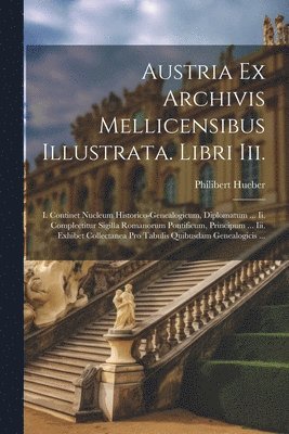Austria Ex Archivis Mellicensibus Illustrata. Libri Iii. 1
