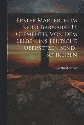 bokomslag Erster Marterthum Nebst Barnabae U. Clementis, Von Dem Selben Ins Teutsche Übersetzen Send- Schreiben