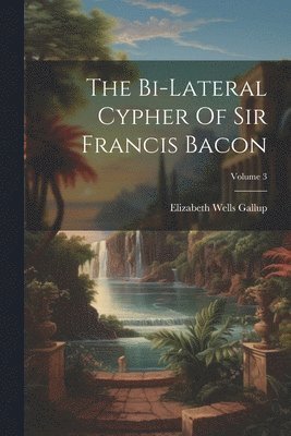 The Bi-lateral Cypher Of Sir Francis Bacon; Volume 3 1