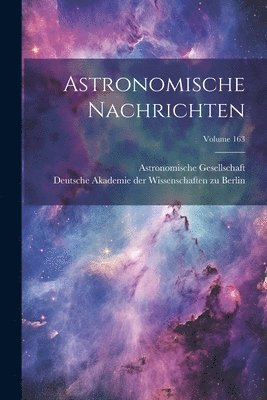 Astronomische Gesellschaft (Germany), Deutsche Akademie Der Wissenschaften Zu - Astronomische Nachrichten; Volume 163, Häftad