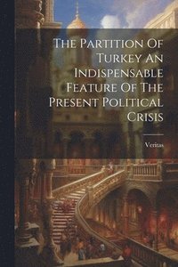 bokomslag Partition Of Turkey An Indispensable Feature Of The Present Political Crisis