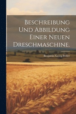Beschreibung und Abbildung einer neuen Dreschmaschine.