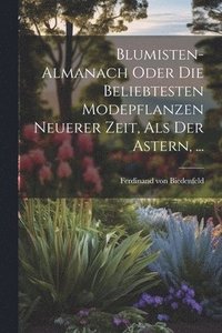 bokomslag Blumisten-almanach Oder Die Beliebtesten Modepflanzen Neuerer Zeit, Als Der Astern, ...
