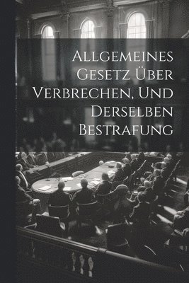 bokomslag Allgemeines Gesetz über Verbrechen, und derselben Bestrafung