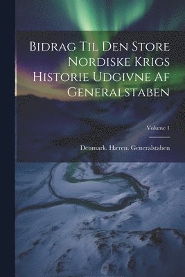Bidrag Til Den Store Nordiske Krigs Historie Udgivne Af Generalstaben; Volume 1 1