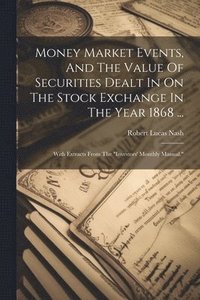 bokomslag Money Market Events, And The Value Of Securities Dealt In On The Stock Exchange In The Year 1868 ...