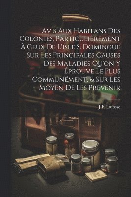 bokomslag Avis Aux Habitans Des Colonies, Particulirement  Ceux De L'isle S. Domingue Sur Les Principales Causes Des Maladies Qu'on Y prouve Le Plus Communment, & Sur Les Moyen De Les Prevenir