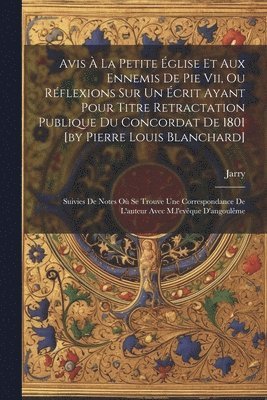 Avis  La Petite glise Et Aux Ennemis De Pie Vii, Ou Rflexions Sur Un crit Ayant Pour Titre Retractation Publique Du Concordat De 1801 [by Pierre Louis Blanchard] 1