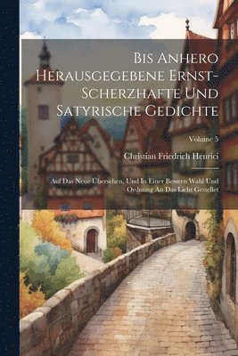Bis Anhero Herausgegebene Ernst-scherzhafte Und Satyrische Gedichte 1