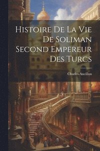 bokomslag Histoire De La Vie De Soliman Second Empereur Des Turcs