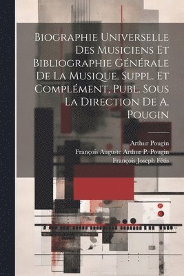Biographie Universelle Des Musiciens Et Bibliographie Gnrale De La Musique. Suppl. Et Complment, Publ. Sous La Direction De A. Pougin 1