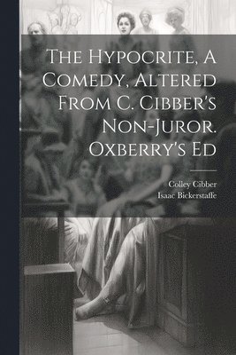 Isaac Bickerstaff, Colley Cibber - Hypocrite, A Comedy, Altered From C. Cibber's Non-juror. Oxberry's Ed, Häftad