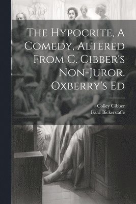 The Hypocrite, A Comedy, Altered From C. Cibber's Non-juror. Oxberry's Ed 1