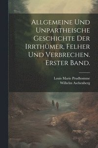 bokomslag Allgemeine und unpartheische Geschichte der Irrthmer, Felher und Verbrechen. Erster Band.