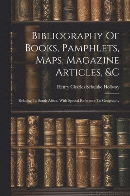 Bibliography Of Books, Pamphlets, Maps, Magazine Articles, &c 1