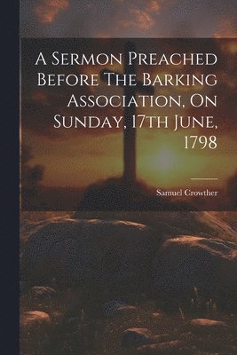 Samuel Crowther - Sermon Preached Before The Barking Association, On Sunday, 17th June, 1798, Häftad