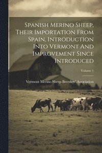 bokomslag Spanish Merino Sheep, Their Importation From Spain, Introduction Into Vermont And Improvement Since Introduced; Volume 1