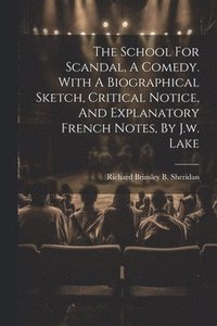 bokomslag The School For Scandal, A Comedy. With A Biographical Sketch, Critical Notice, And Explanatory French Notes, By J.w. Lake