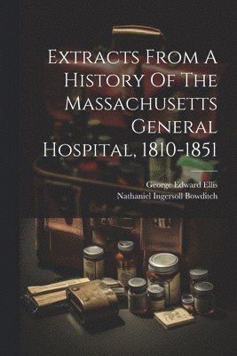 Extracts From A History Of The Massachusetts General Hospital, 1810-1851