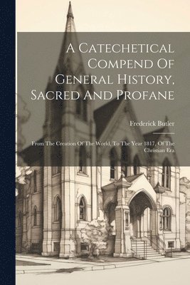 Catechetical Compend Of General History, Sacred And Profane