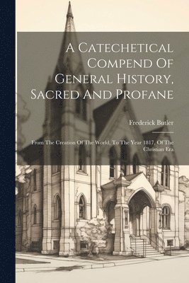 A Catechetical Compend Of General History, Sacred And Profane 1