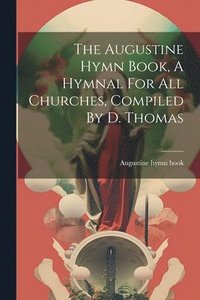 bokomslag The Augustine Hymn Book, A Hymnal For All Churches, Compiled By D. Thomas