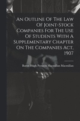 An Outline Of The Law Of Joint-stock Companies For The Use Of Students With A Supplementary Chapter On The Companies Act, 1907 1