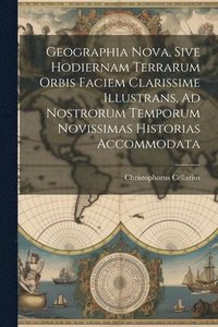 bokomslag Geographia Nova, Sive Hodiernam Terrarum Orbis Faciem Clarissime Illustrans, Ad Nostrorum Temporum Novissimas Historias Accommodata