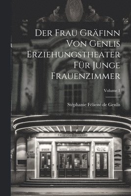 Der Frau Grfinn Von Genlis Erziehungstheater Fr Junge Frauenzimmer; Volume 1 1