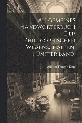 Allgemeines Handwrterbuch der philosophischen Wissenschaften. Fnfter Band. 1