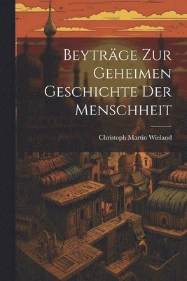 Christoph Martin Wieland - Beyträge zur geheimen Geschichte der Menschheit, Häftad
