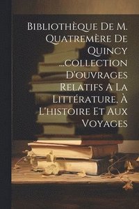 bokomslag Bibliothque De M. Quatremre De Quincy ...collection D'ouvrages Relatifs A La Littrature,  L'histoire Et Aux Voyages