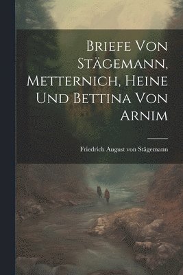 Briefe von Stgemann, Metternich, Heine und Bettina von Arnim 1