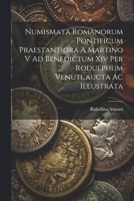 Numismata Romanorum Pontificum Praestantiora A Martino V Ad Benedictum Xiv Per Rodulphum Venuti..aucta Ac Illustrata 1