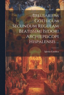 Breuiarium Gothicum Secundum Regulam Beatissimi Isidori Archiepiscopi Hispalensis ... 1